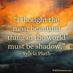 “I thought the most beautiful thing in the world must be shadow.” -Sylvia Plath